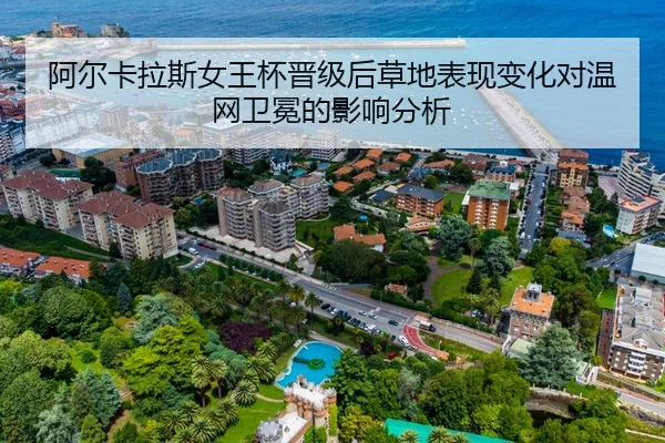 阿尔卡拉斯女王杯晋级后草地表现变化对温网卫冕的影响分析