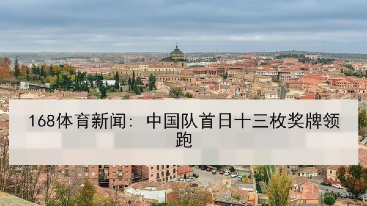 168体育新闻: 中国队首日十三枚奖牌领跑