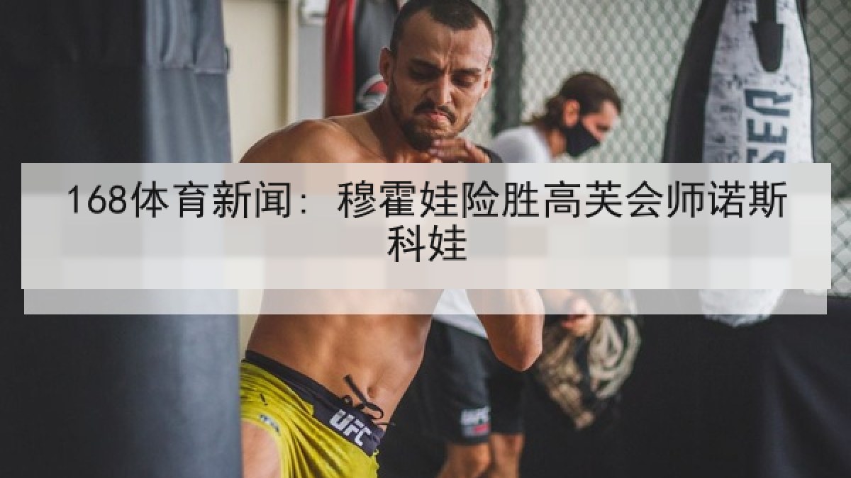 168体育新闻: 穆霍娃险胜高芙会师诺斯科娃