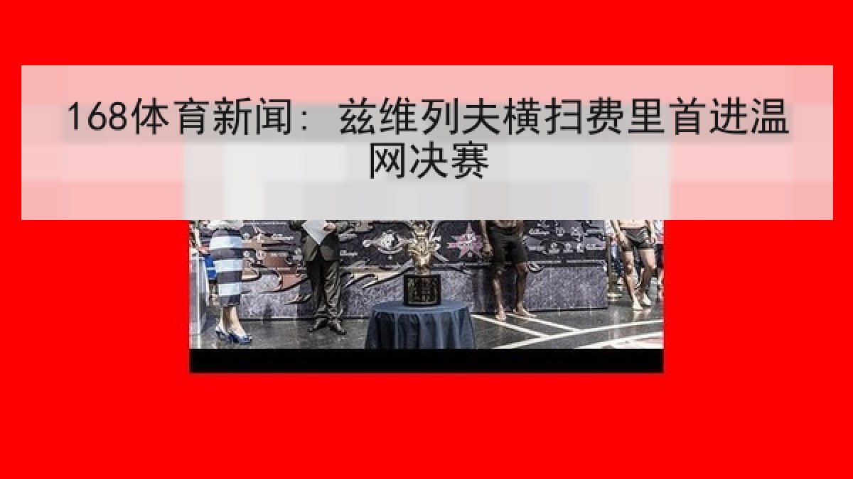 168体育新闻: 兹维列夫横扫费里首进温网决赛