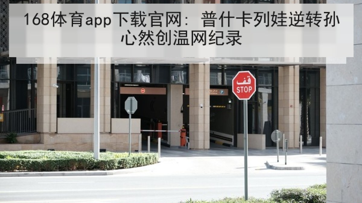 168体育app下载官网: 普什卡列娃逆转孙心然创温网纪录