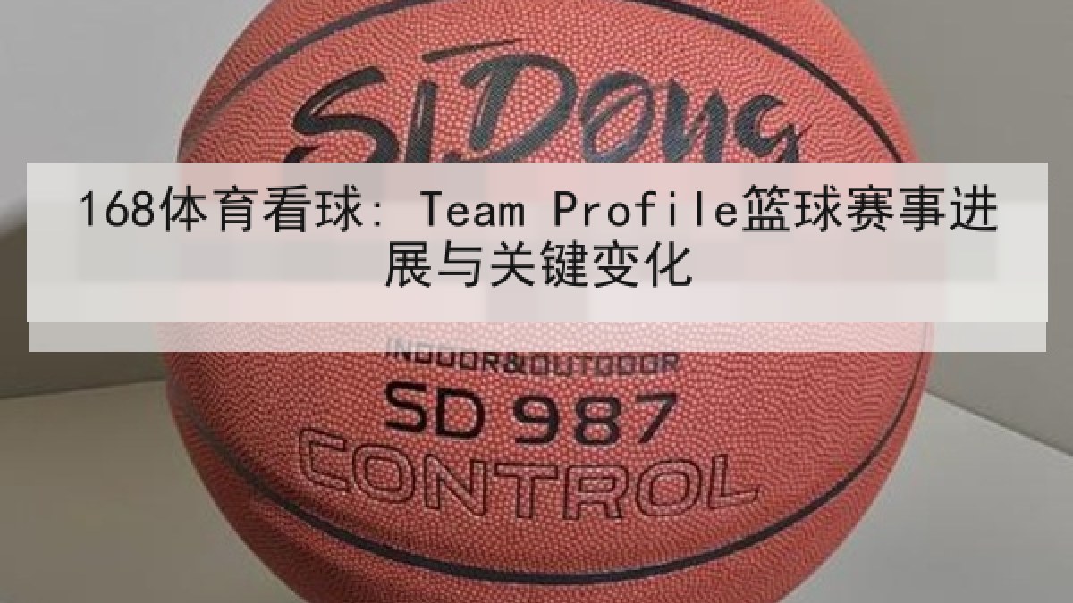 168体育看球: Team Profile篮球赛事进展与关键变化