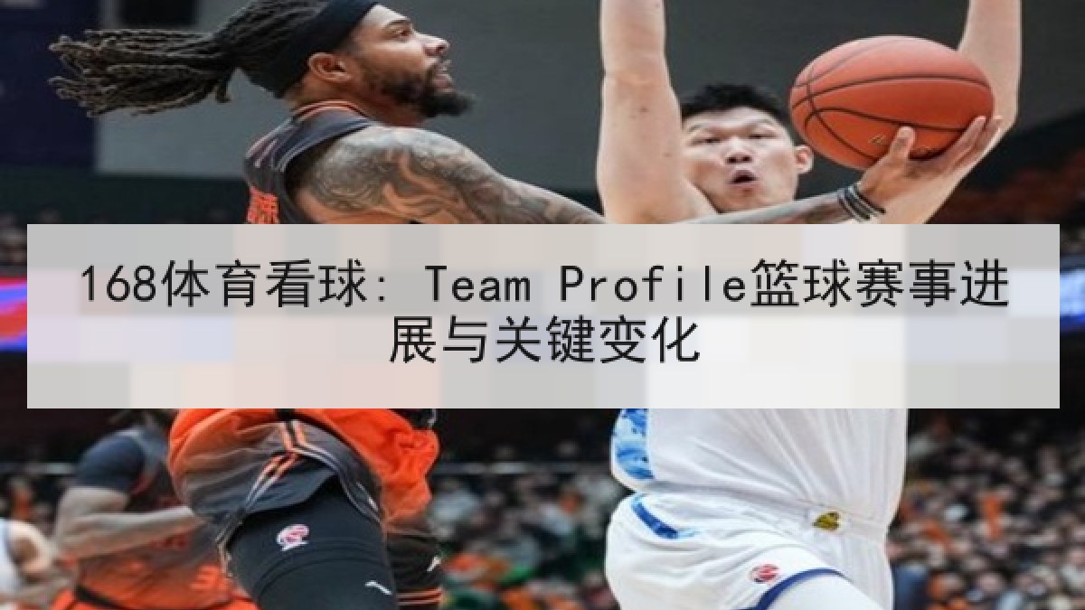 168体育看球: Team Profile篮球赛事进展与关键变化